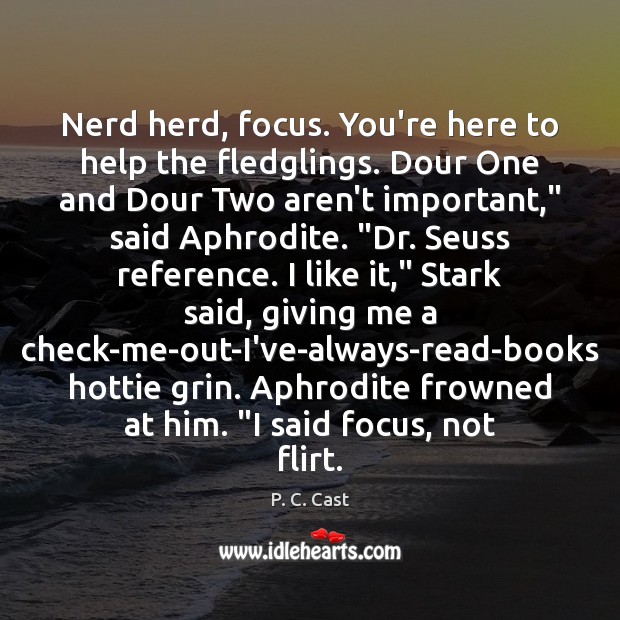 Nerd herd, focus. You’re here to help the fledglings. Dour One and P. C. Cast Picture Quote