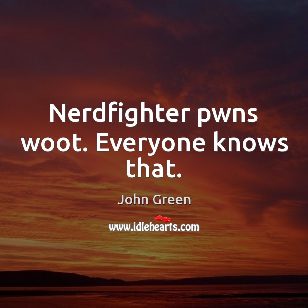 Nerdfighter pwns woot. Everyone knows that. John Green Picture Quote