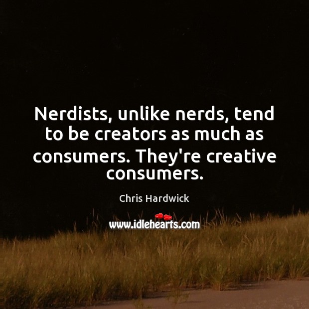 Nerdists, unlike nerds, tend to be creators as much as consumers. They’re Chris Hardwick Picture Quote