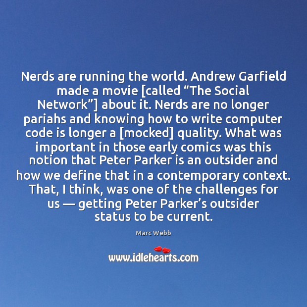Nerds are running the world. Andrew Garfield made a movie [called “The Marc Webb Picture Quote