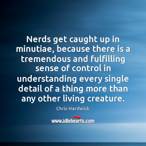 Nerds get caught up in minutiae, because there is a tremendous and Chris Hardwick Picture Quote