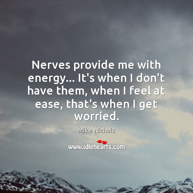 Nerves provide me with energy… It’s when I don’t have them, when Mike Nichols Picture Quote
