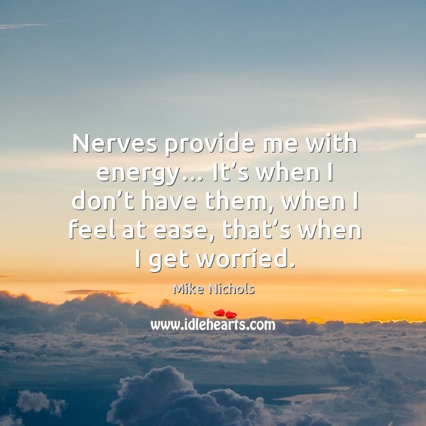 Nerves provide me with energy… it’s when I don’t have them, when I feel at ease, that’s when I get worried. Image