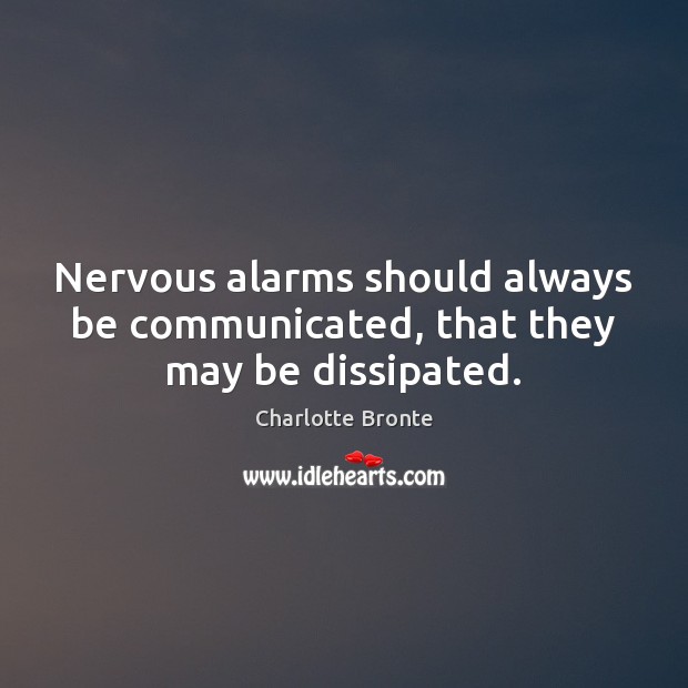 Nervous alarms should always be communicated, that they may be dissipated. Image