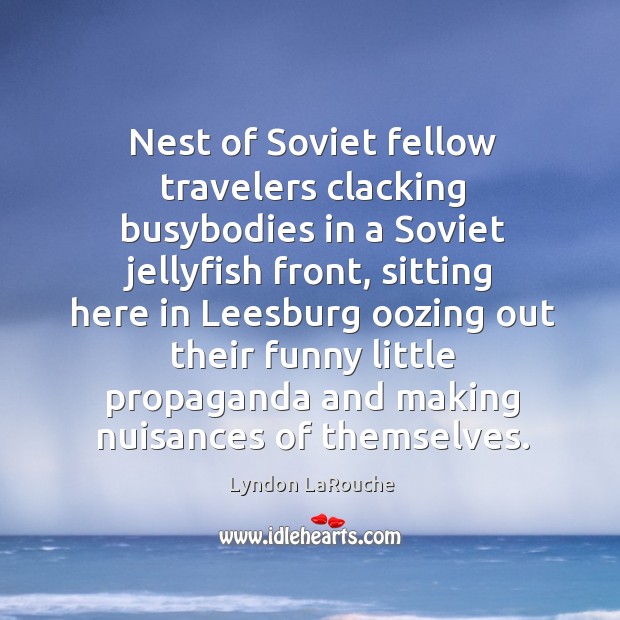 Nest of Soviet fellow travelers clacking busybodies in a Soviet jellyfish front, Lyndon LaRouche Picture Quote