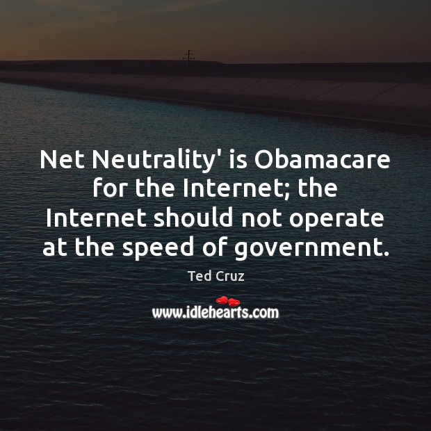 Net Neutrality’ is Obamacare for the Internet; the Internet should not operate Ted Cruz Picture Quote