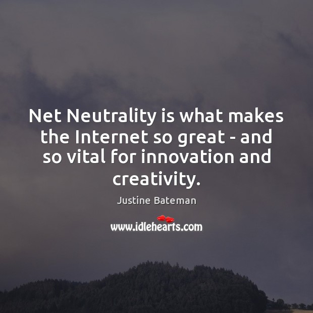 Net Neutrality is what makes the Internet so great – and so Justine Bateman Picture Quote