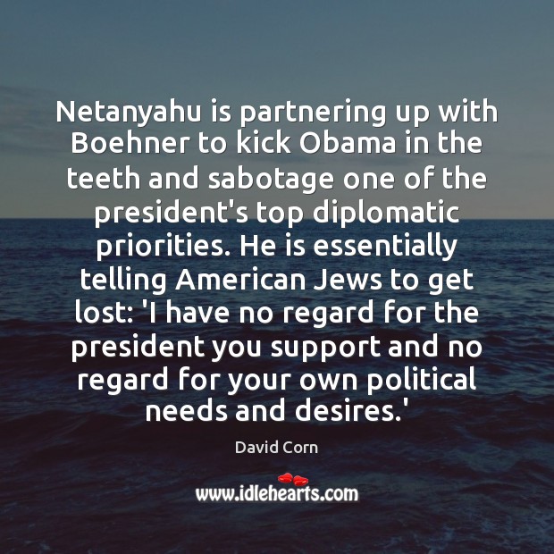 Netanyahu is partnering up with Boehner to kick Obama in the teeth David Corn Picture Quote