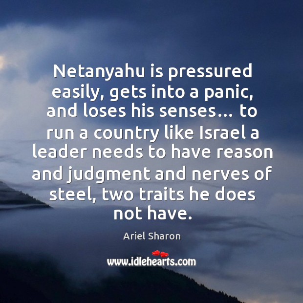 Netanyahu is pressured easily, gets into a panic, and loses his senses… Ariel Sharon Picture Quote