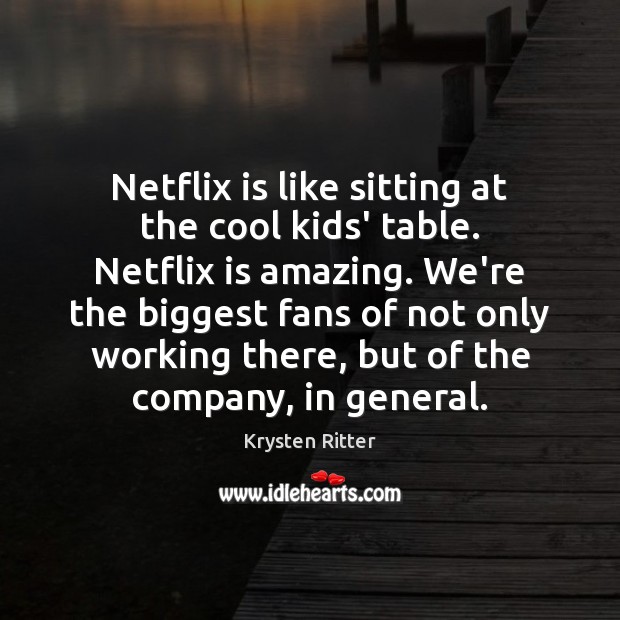 Netflix is like sitting at the cool kids’ table. Netflix is amazing. Krysten Ritter Picture Quote