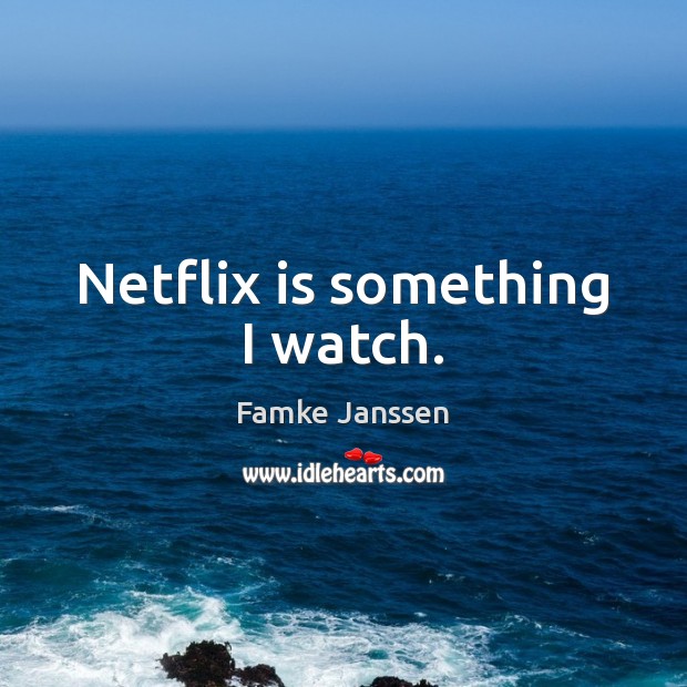 Netflix is something I watch. Famke Janssen Picture Quote