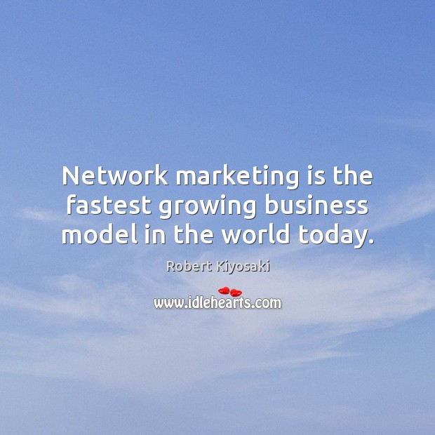 Network marketing is the fastest growing business model in the world today. Robert Kiyosaki Picture Quote