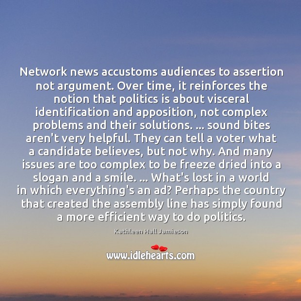 Network news accustoms audiences to assertion not argument. Over time, it reinforces Kathleen Hall Jamieson Picture Quote