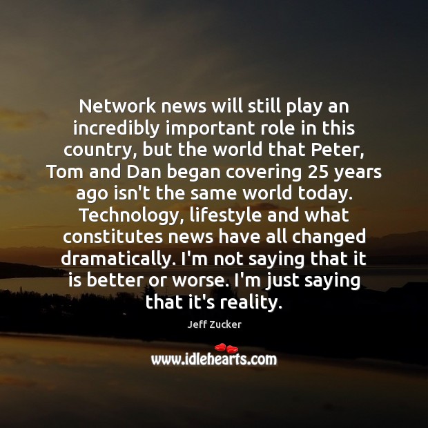 Network news will still play an incredibly important role in this country, Jeff Zucker Picture Quote