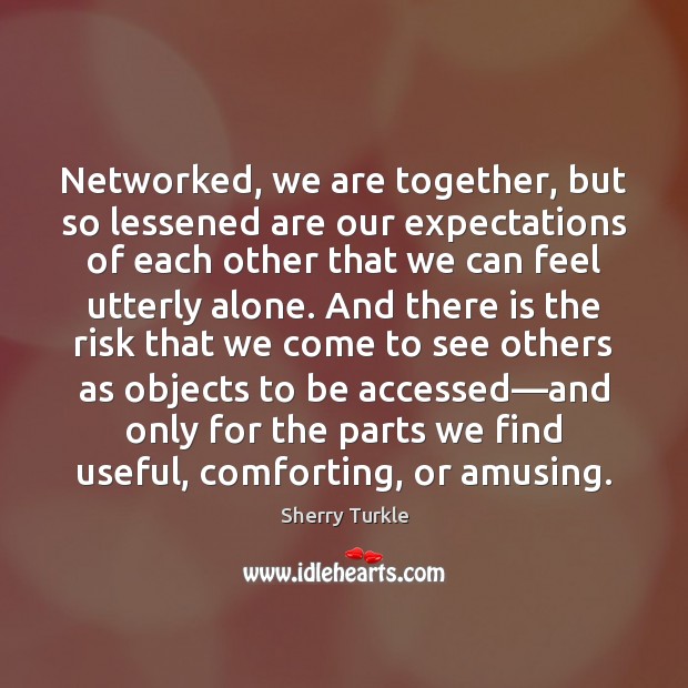 Networked, we are together, but so lessened are our expectations of each Image
