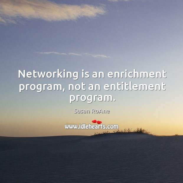 Networking is an enrichment program, not an entitlement program. Susan RoAne Picture Quote