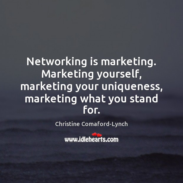 Networking is marketing. Marketing yourself, marketing your uniqueness, marketing what you stand Image