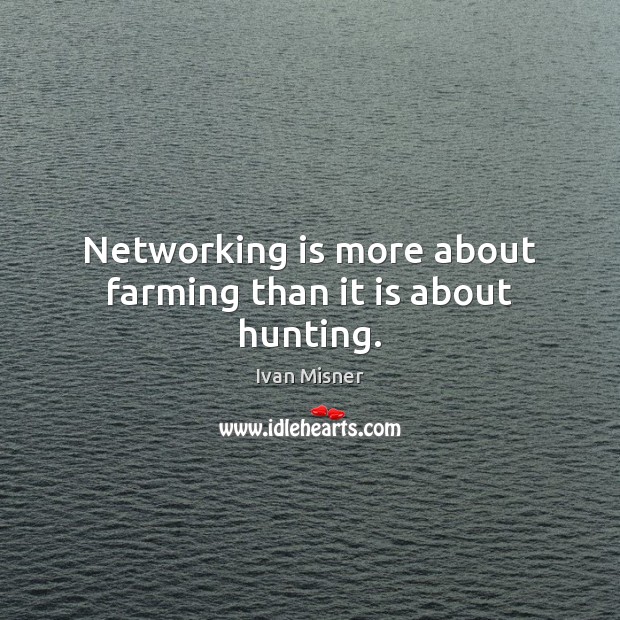 Networking is more about farming than it is about hunting. Ivan Misner Picture Quote