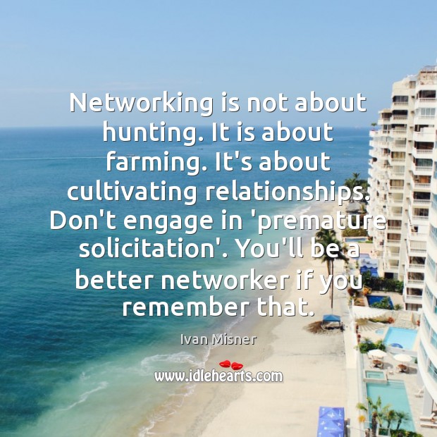 Networking is not about hunting. It is about farming. It’s about cultivating Ivan Misner Picture Quote