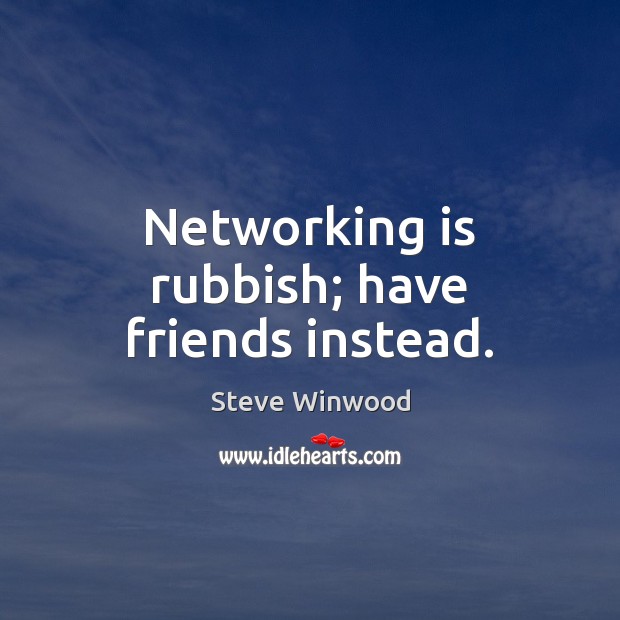 Networking is rubbish; have friends instead. Steve Winwood Picture Quote