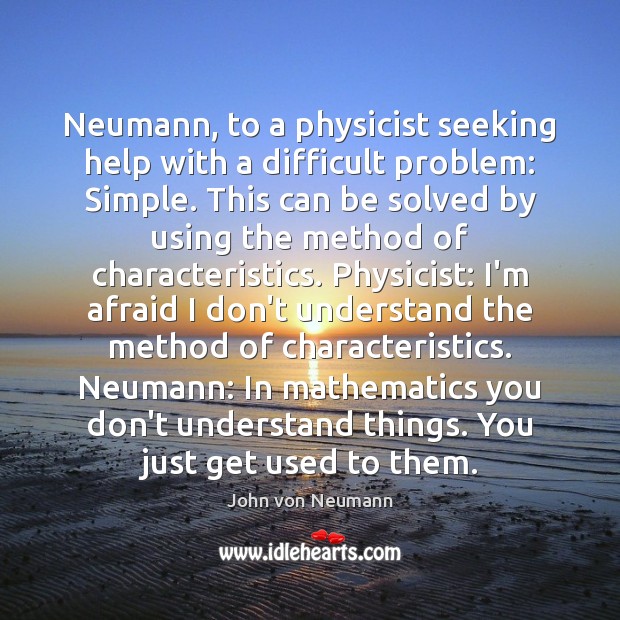 Neumann, to a physicist seeking help with a difficult problem: Simple. This Image
