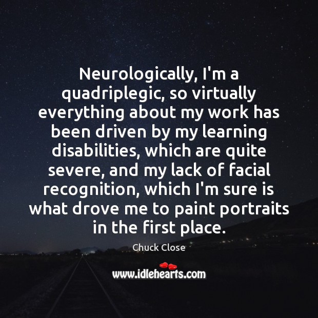 Neurologically, I’m a quadriplegic, so virtually everything about my work has been Image