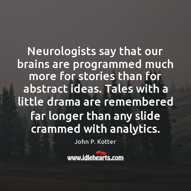 Neurologists say that our brains are programmed much more for stories than John P. Kotter Picture Quote