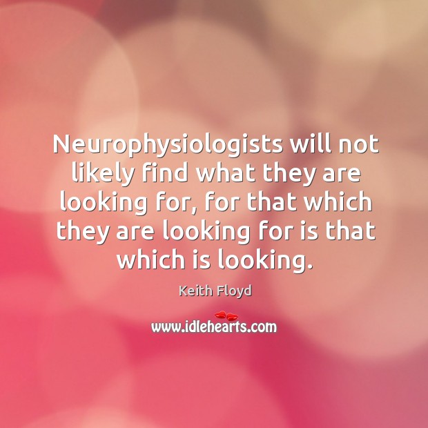 Neurophysiologists will not likely find what they are looking for, for that Keith Floyd Picture Quote