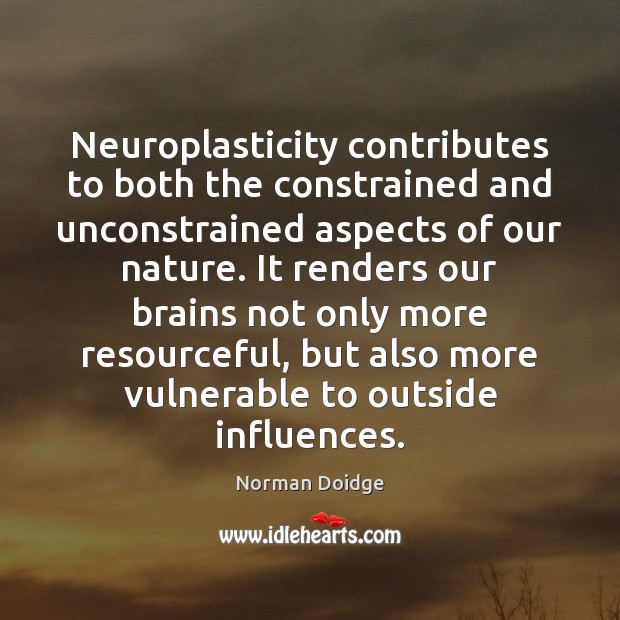 Neuroplasticity contributes to both the constrained and unconstrained aspects of our nature. Norman Doidge Picture Quote