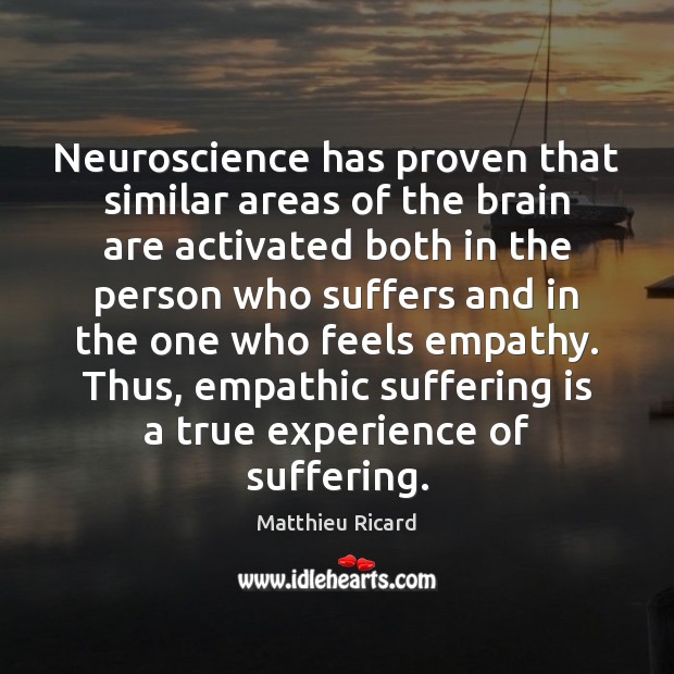 Neuroscience has proven that similar areas of the brain are activated both Matthieu Ricard Picture Quote