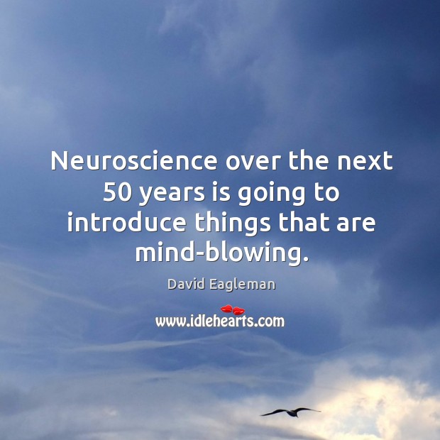 Neuroscience over the next 50 years is going to introduce things that are mind-blowing. David Eagleman Picture Quote