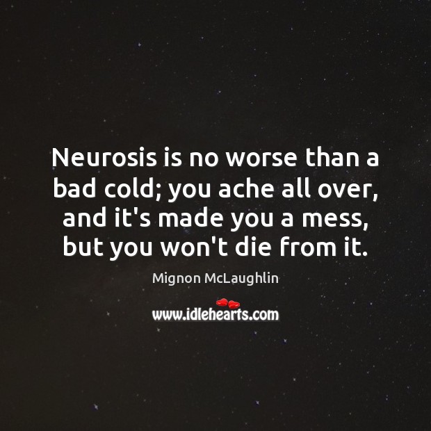 Neurosis is no worse than a bad cold; you ache all over, Mignon McLaughlin Picture Quote