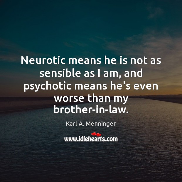 Neurotic means he is not as sensible as I am, and psychotic Karl A. Menninger Picture Quote