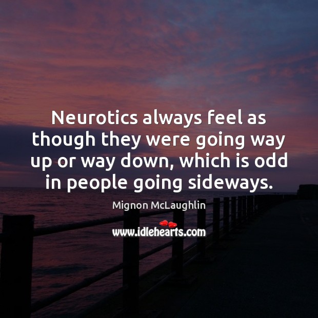 Neurotics always feel as though they were going way up or way Mignon McLaughlin Picture Quote