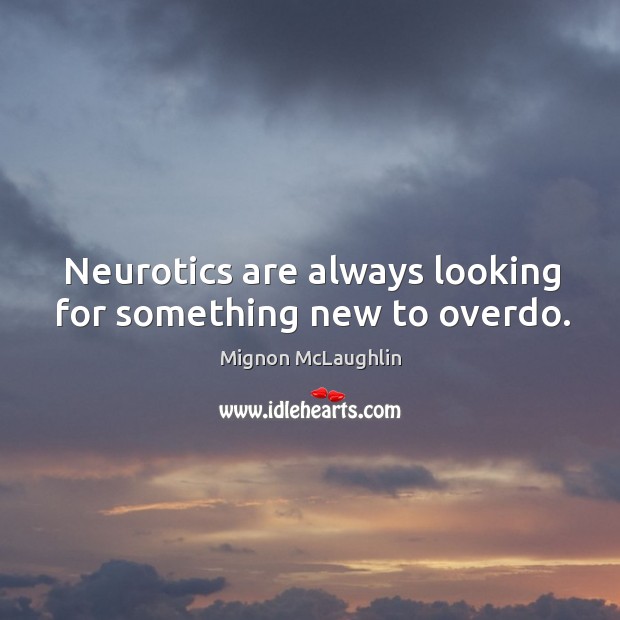 Neurotics are always looking for something new to overdo. Mignon McLaughlin Picture Quote