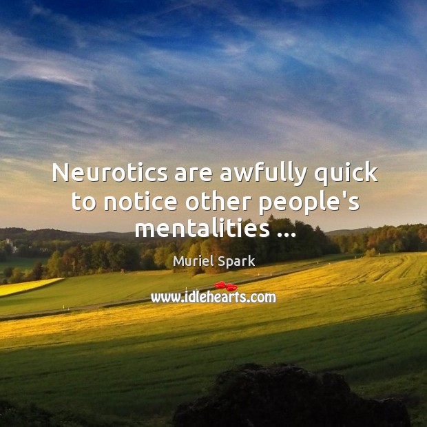 Neurotics are awfully quick to notice other people’s mentalities … 