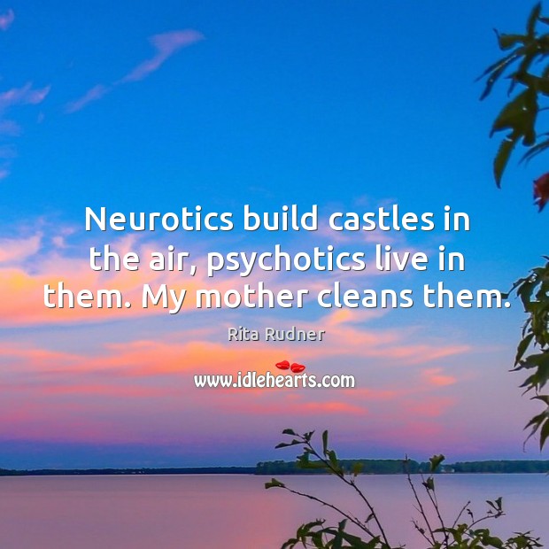 Neurotics build castles in the air, psychotics live in them. My mother cleans them. Rita Rudner Picture Quote