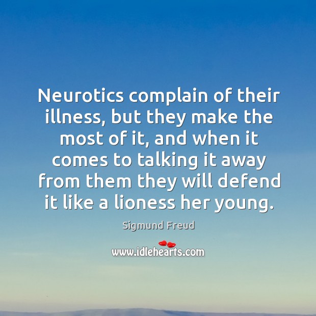 Neurotics complain of their illness, but they make the most of it Complain Quotes Image