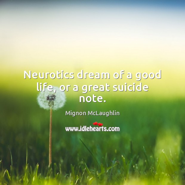 Neurotics dream of a good life, or a great suicide note. Mignon McLaughlin Picture Quote