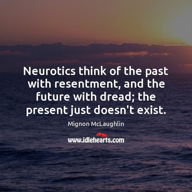 Neurotics think of the past with resentment, and the future with dread; Mignon McLaughlin Picture Quote