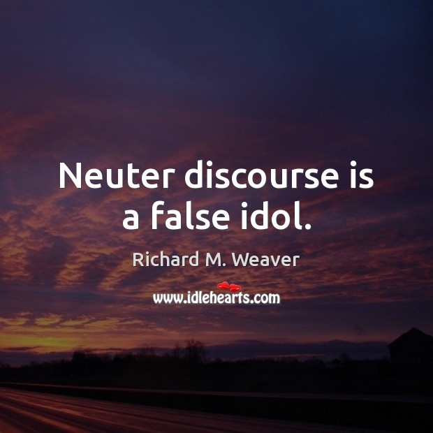 Neuter discourse is a false idol. Image