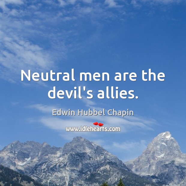 Neutral men are the devil’s allies. Edwin Hubbel Chapin Picture Quote
