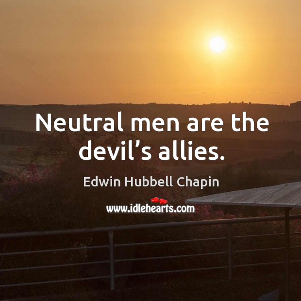 Neutral men are the devil’s allies. Edwin Hubbell Chapin Picture Quote