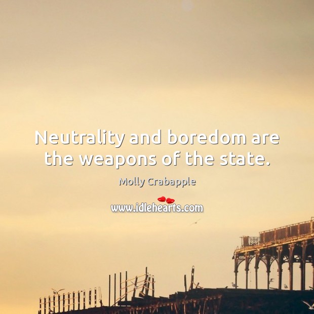 Neutrality and boredom are the weapons of the state. Molly Crabapple Picture Quote