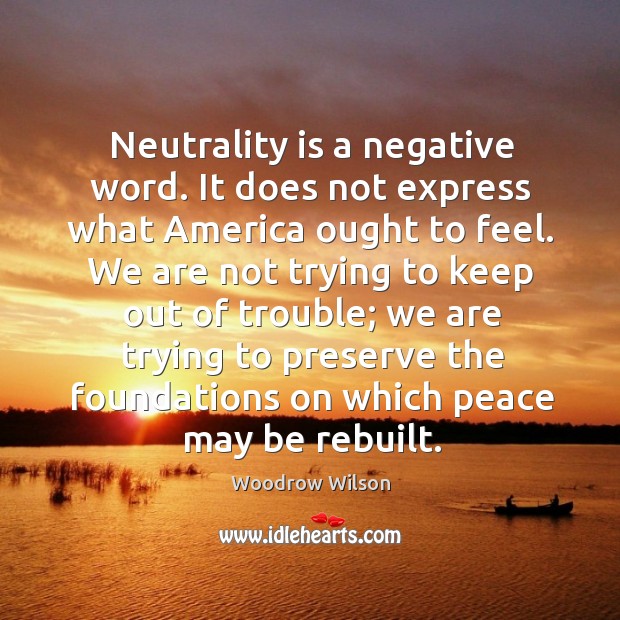 Neutrality is a negative word. It does not express what america ought to feel. Woodrow Wilson Picture Quote