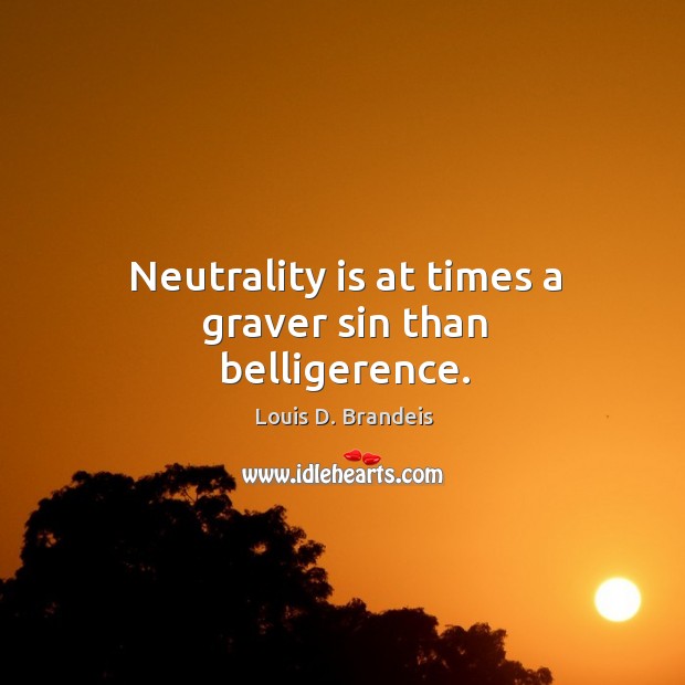 Neutrality is at times a graver sin than belligerence. Image