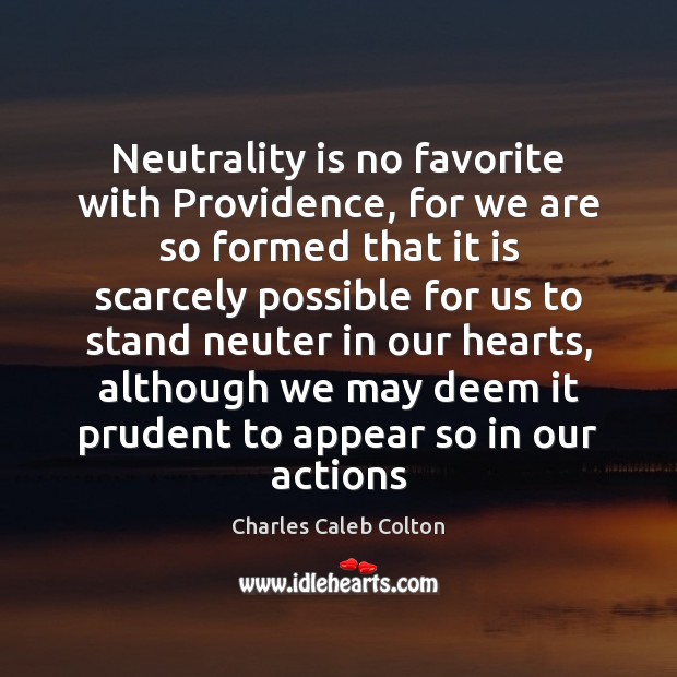 Neutrality is no favorite with Providence, for we are so formed that Charles Caleb Colton Picture Quote