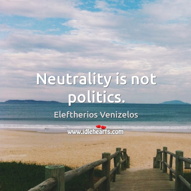 Neutrality is not politics. Eleftherios Venizelos Picture Quote