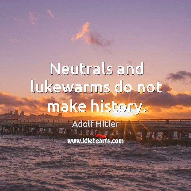 Neutrals and lukewarms do not make history. Adolf Hitler Picture Quote