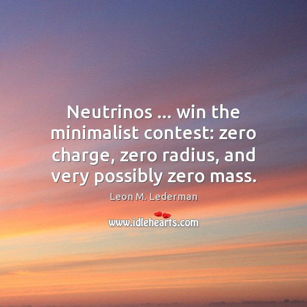 Neutrinos … win the minimalist contest: zero charge, zero radius, and very possibly Leon M. Lederman Picture Quote